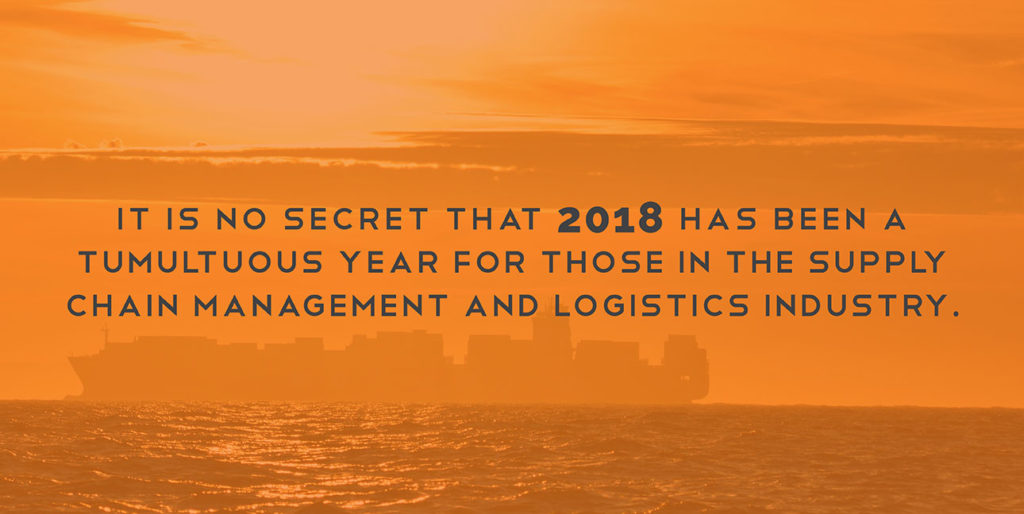 It is no secret that 2018 has been a tumultuous year for those in the supply chain management and logistics industry.
