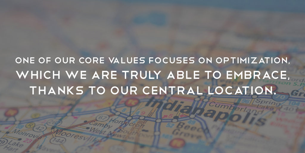 A picture of a map focused on Indianapolis, with text overlaying that reads "one of our core values focuses on optimization, which we are truly able to embrace, thanks to our central location."